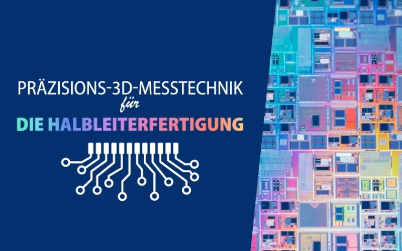 Präzisions-3D-Messtechnik für die Halbleiterfertigung Präzisions-3D-Messtechnik für die Halbleiterfertigung